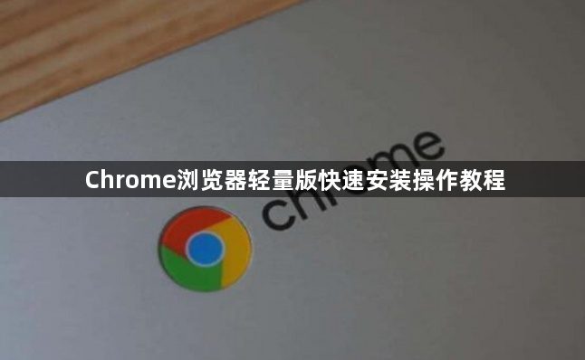 Chrome浏览器轻量版快速安装操作教程1