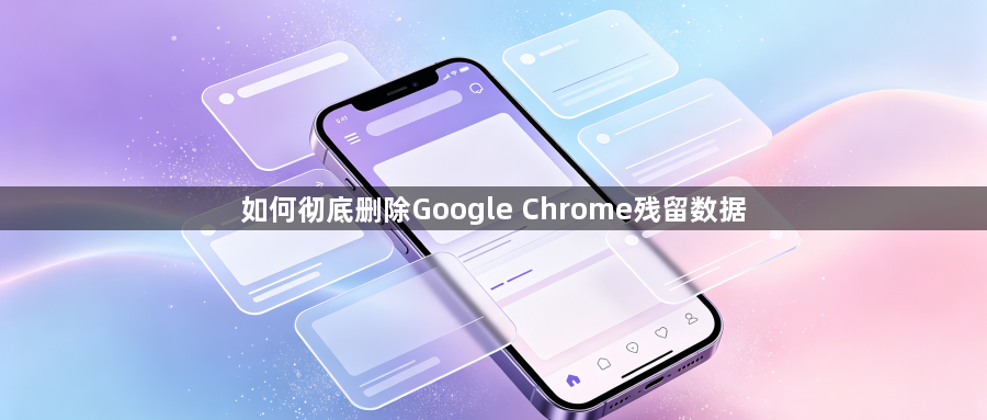 如何彻底删除Google Chrome残留数据1