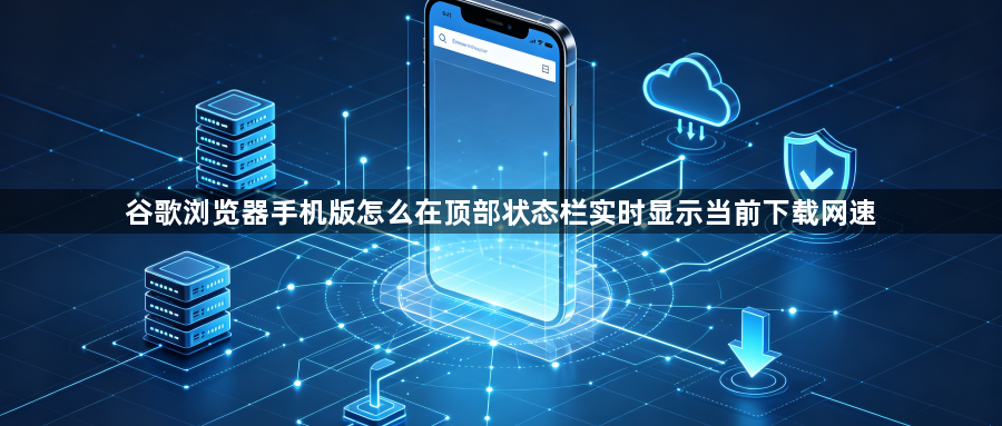 谷歌浏览器手机版怎么在顶部状态栏实时显示当前下载网速1