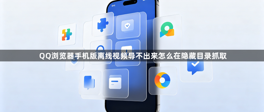 QQ浏览器手机版离线视频导不出来怎么在隐藏目录抓取1