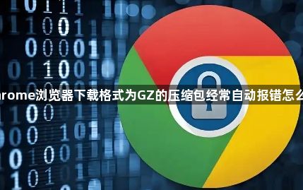 Chrome浏览器下载格式为GZ的压缩包经常自动报错怎么办1