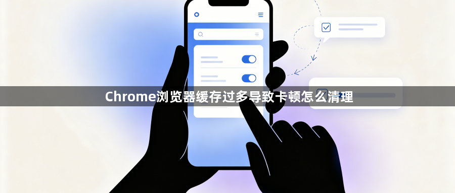 Chrome浏览器缓存过多导致卡顿怎么清理1