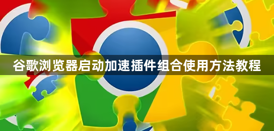 谷歌浏览器启动加速插件组合使用方法教程1