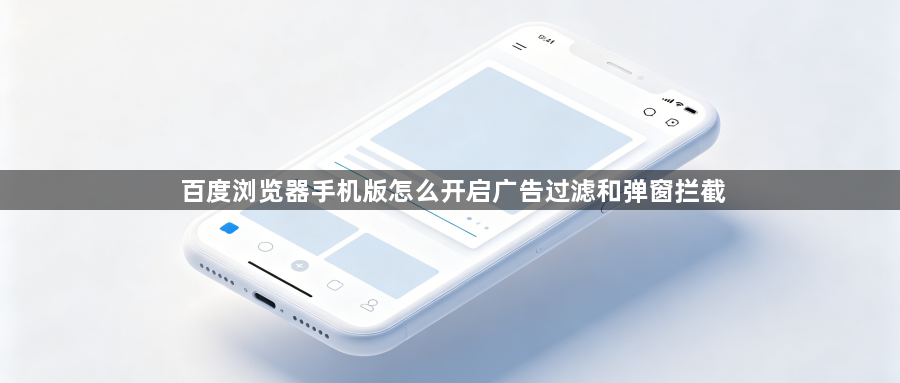 百度浏览器手机版怎么开启广告过滤和弹窗拦截1