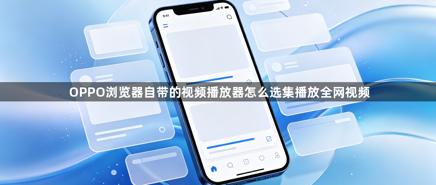 OPPO浏览器自带的视频播放器怎么选集播放全网视频1