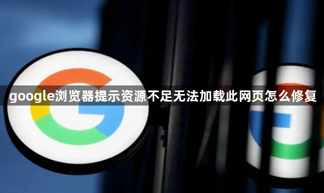 google浏览器提示资源不足无法加载此网页怎么修复1