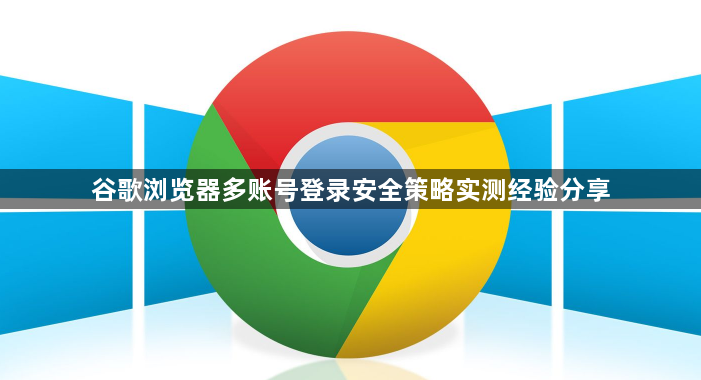 谷歌浏览器多账号登录安全策略实测经验分享1