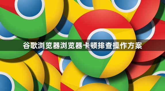 谷歌浏览器浏览器卡顿排查操作方案1