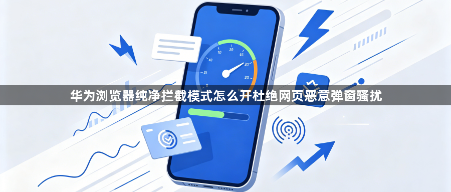 华为浏览器纯净拦截模式怎么开杜绝网页恶意弹窗骚扰1