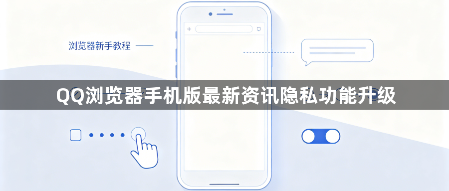 QQ浏览器手机版最新资讯隐私功能升级1