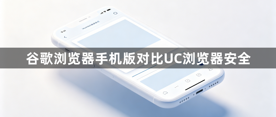 谷歌浏览器手机版对比UC浏览器安全1