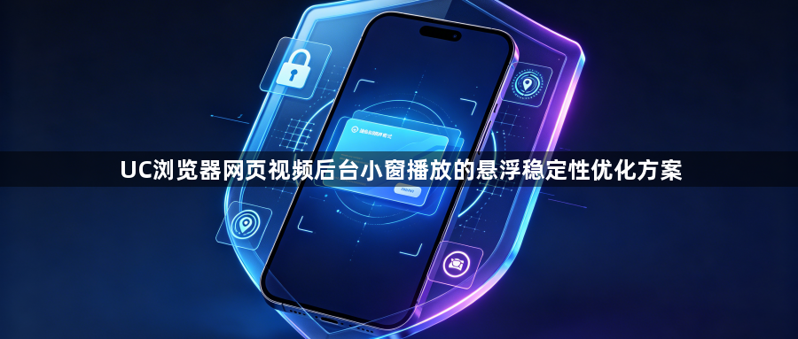 UC浏览器网页视频后台小窗播放的悬浮稳定性优化方案1