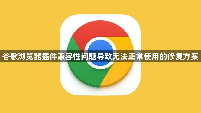 谷歌浏览器插件兼容性问题导致无法正常使用的修复方案1