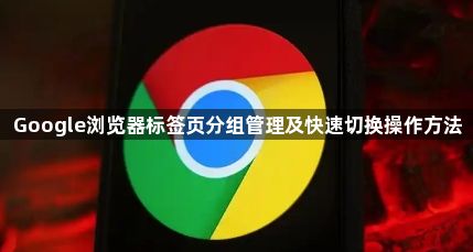 Google浏览器标签页分组管理及快速切换操作方法1