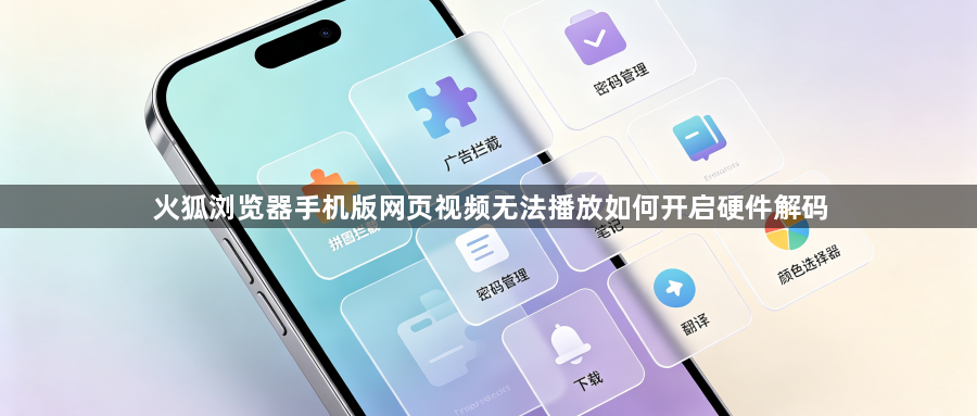 火狐浏览器手机版网页视频无法播放如何开启硬件解码1