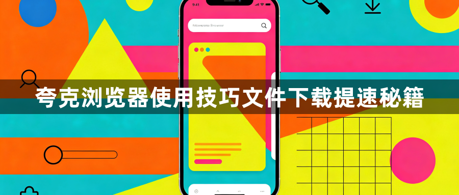 夸克浏览器使用技巧文件下载提速秘籍1