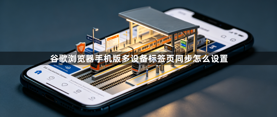 谷歌浏览器手机版多设备标签页同步怎么设置1