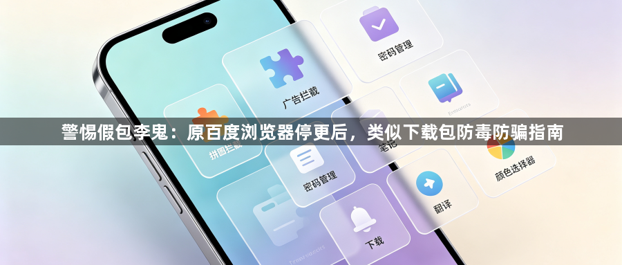 警惕假包李鬼：原百度浏览器停更后，类似下载包防毒防骗指南1