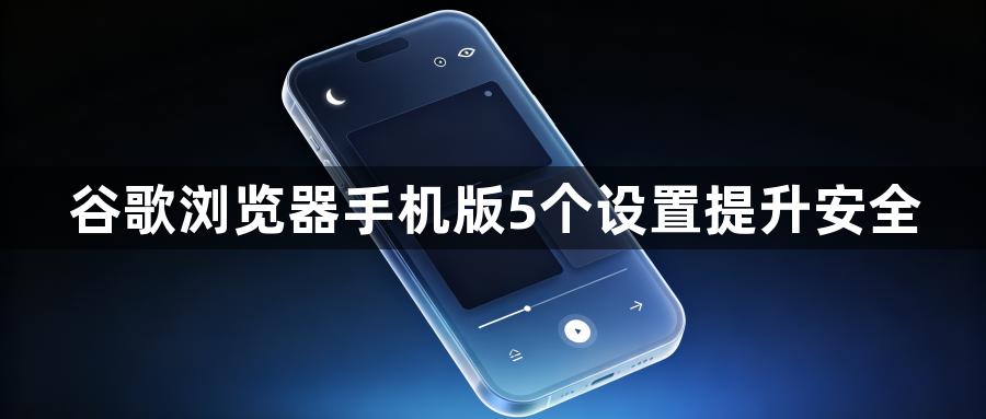 谷歌浏览器手机版5个设置提升安全1