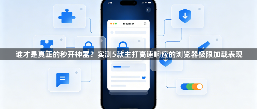 谁才是真正的秒开神器？实测5款主打高速响应的浏览器极限加载表现1