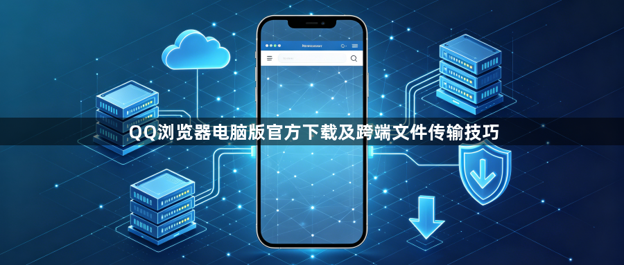QQ浏览器电脑版官方下载及跨端文件传输技巧1
