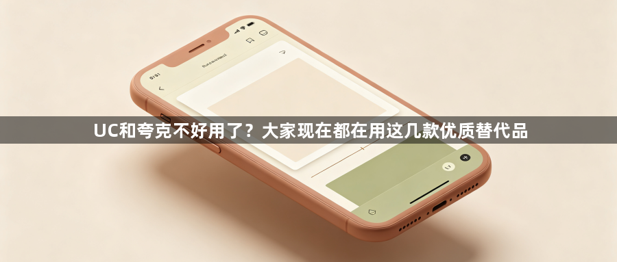 UC和夸克不好用了？大家现在都在用这几款优质替代品1