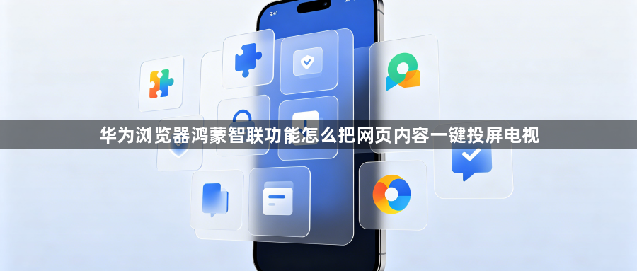 华为浏览器鸿蒙智联功能怎么把网页内容一键投屏电视1