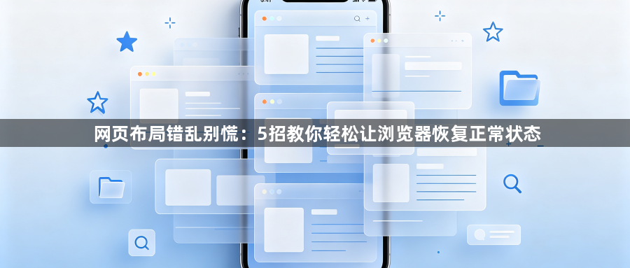 网页布局错乱别慌：5招教你轻松让浏览器恢复正常状态1