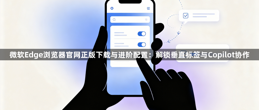 微软Edge浏览器官网正版下载与进阶配置:解锁垂直标签与Copilot协作1
