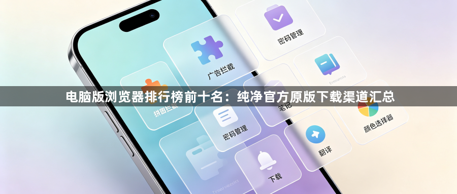 电脑版浏览器排行榜前十名:纯净官方原版下载渠道汇总1