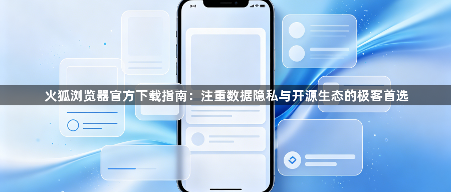 火狐浏览器官方下载指南：注重数据隐私与开源生态的极客首选1