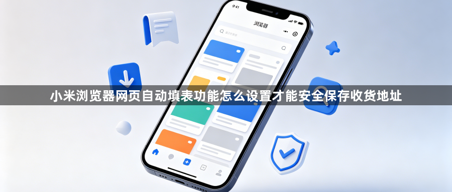 小米浏览器网页自动填表功能怎么设置才能安全保存收货地址1