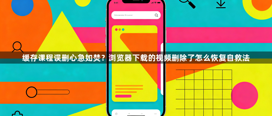 缓存课程误删心急如焚？浏览器下载的视频删除了怎么恢复自救法1