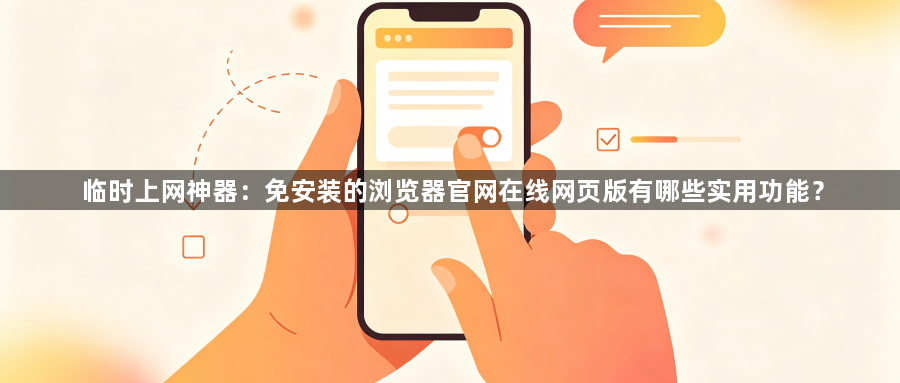 临时上网神器：免安装的浏览器官网在线网页版有哪些实用功能？1
