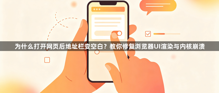 为什么打开网页后地址栏变空白?教你修复浏览器UI渲染与内核崩溃1