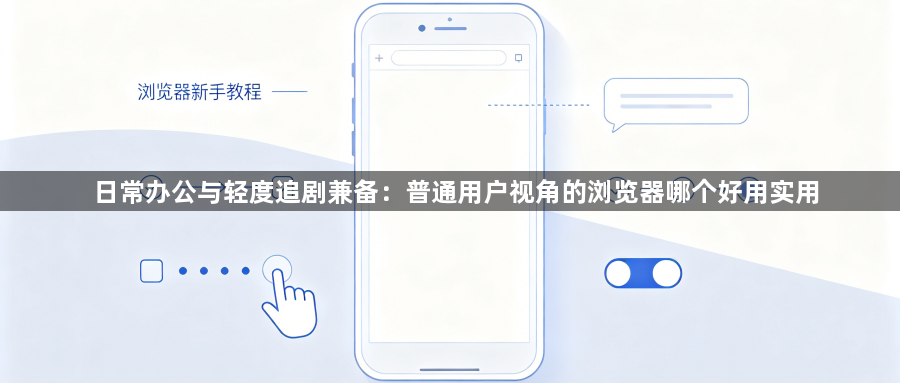 日常办公与轻度追剧兼备:普通用户视角的浏览器哪个好用实用1