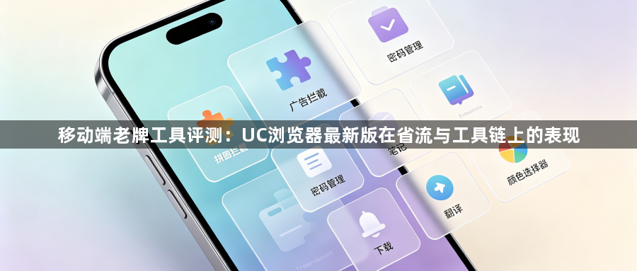移动端老牌工具评测:UC浏览器最新版在省流与工具链上的表现1