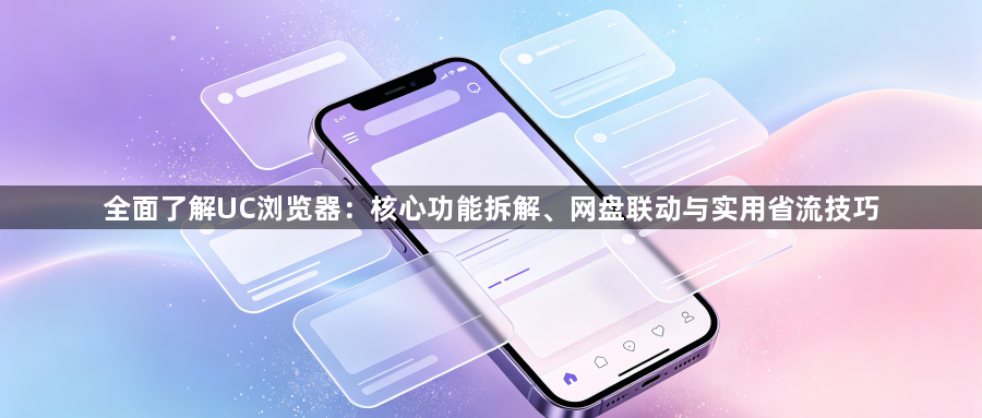 全面了解UC浏览器:核心功能拆解、网盘联动与实用省流技巧1