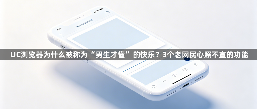 UC浏览器为什么被称为“男生才懂”的快乐?3个老网民心照不宣的功能1