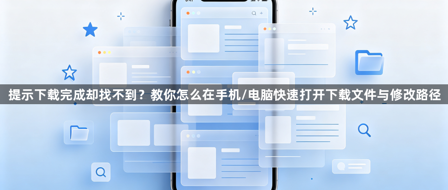 提示下载完成却找不到？教你怎么在手机/电脑快速打开下载文件与修改路径1