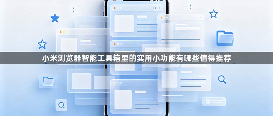 小米浏览器智能工具箱里的实用小功能有哪些值得推荐1