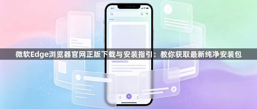 微软Edge浏览器官网正版下载与安装指引:教你获取最新纯净安装包1