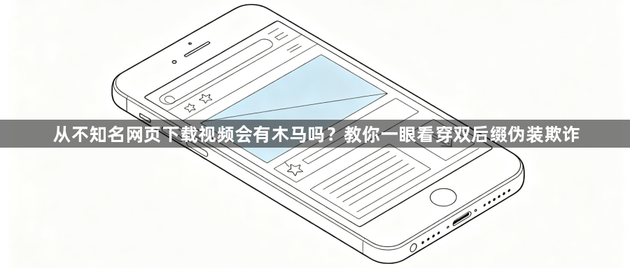 从不知名网页下载视频会有木马吗？教你一眼看穿双后缀伪装欺诈1