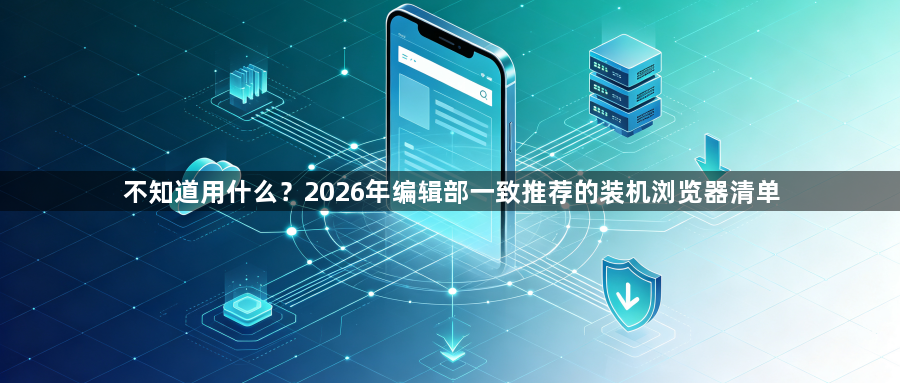 不知道用什么？2026年编辑部一致推荐的装机浏览器清单1