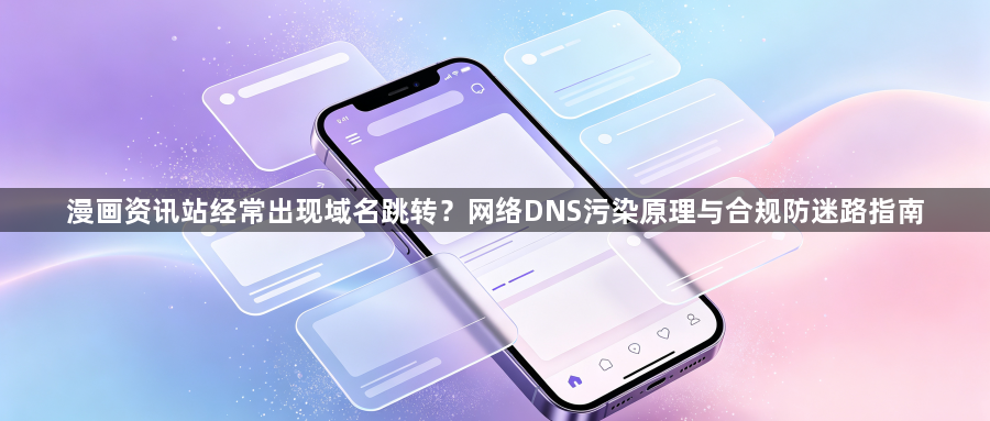 漫画资讯站经常出现域名跳转？网络DNS污染原理与合规防迷路指南1