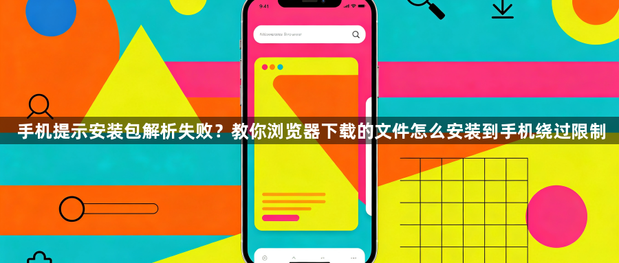 手机提示安装包解析失败？教你浏览器下载的文件怎么安装到手机绕过限制1