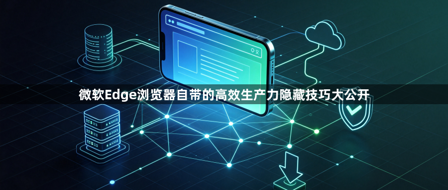 微软Edge浏览器自带的高效生产力隐藏技巧大公开1